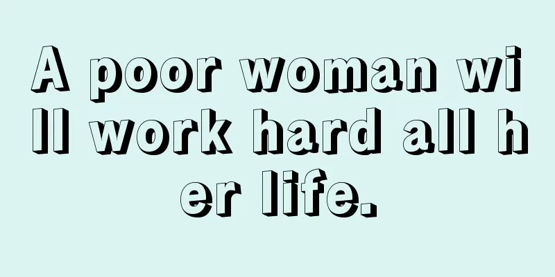 A poor woman will work hard all her life.