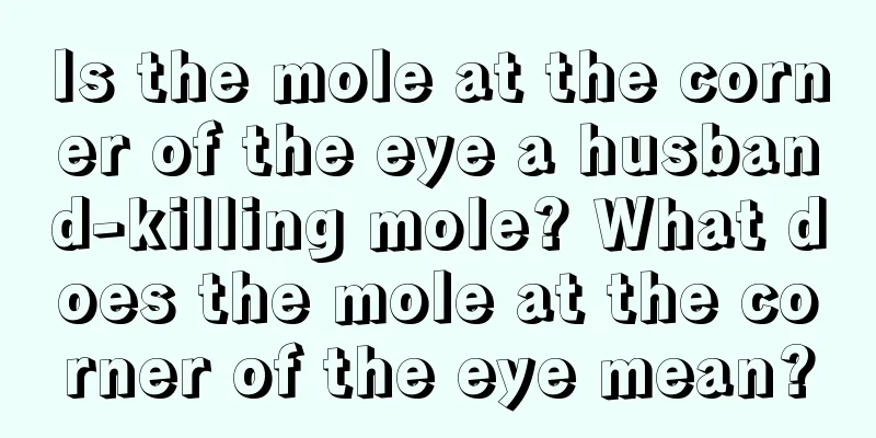 Is the mole at the corner of the eye a husband-killing mole? What does the mole at the corner of the eye mean?