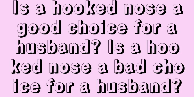 Is a hooked nose a good choice for a husband? Is a hooked nose a bad choice for a husband?