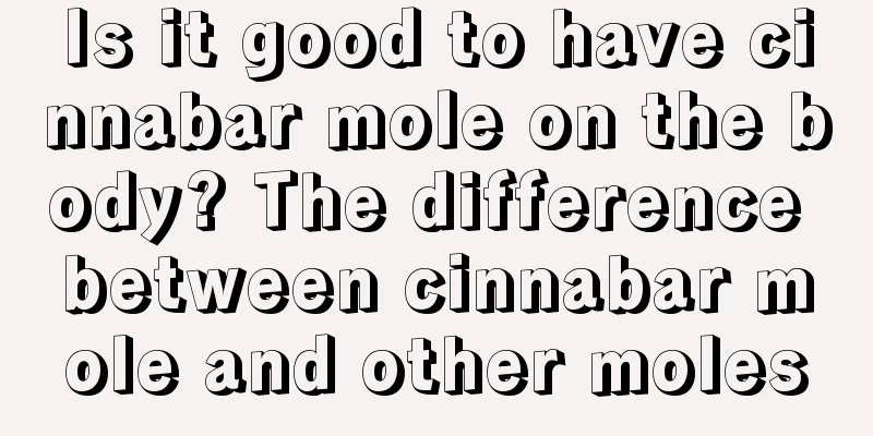 Is it good to have cinnabar mole on the body? The difference between cinnabar mole and other moles