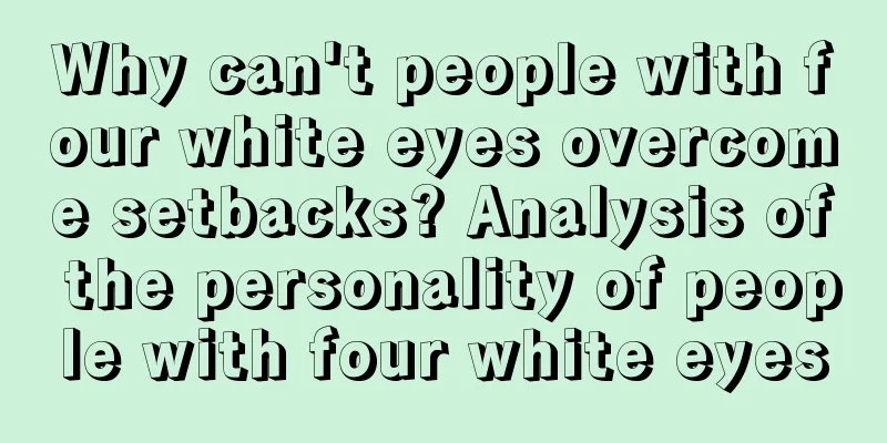 Why can't people with four white eyes overcome setbacks? Analysis of the personality of people with four white eyes