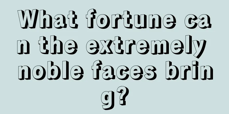What fortune can the extremely noble faces bring?