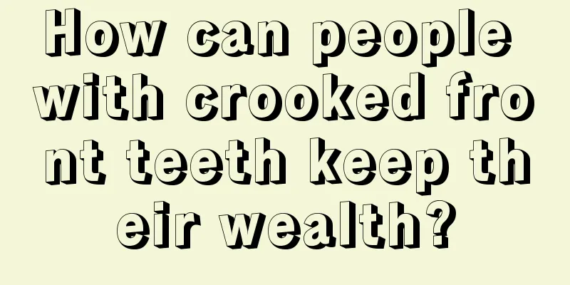 How can people with crooked front teeth keep their wealth?
