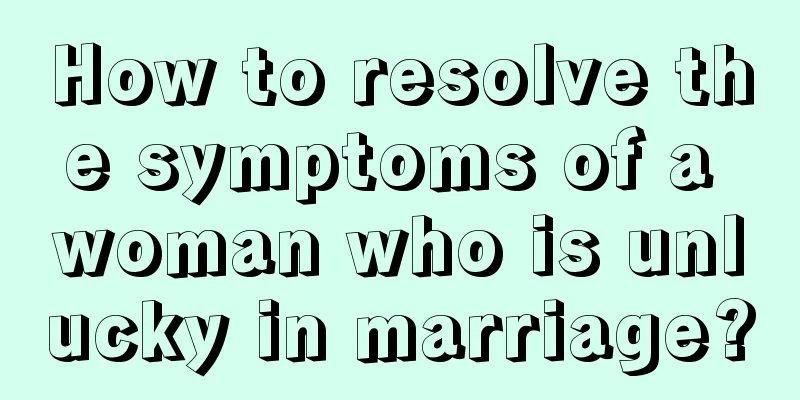 How to resolve the symptoms of a woman who is unlucky in marriage?