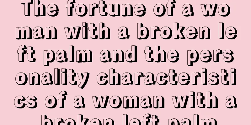 The fortune of a woman with a broken left palm and the personality characteristics of a woman with a broken left palm