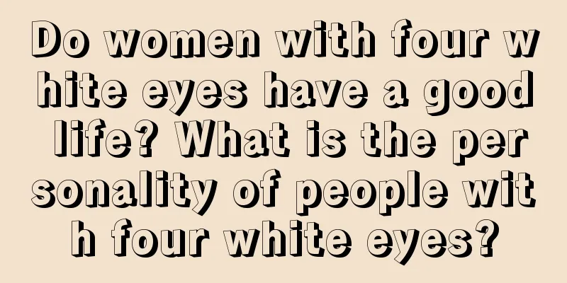 Do women with four white eyes have a good life? What is the personality of people with four white eyes?