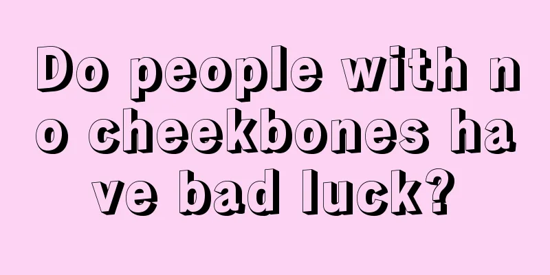 Do people with no cheekbones have bad luck?