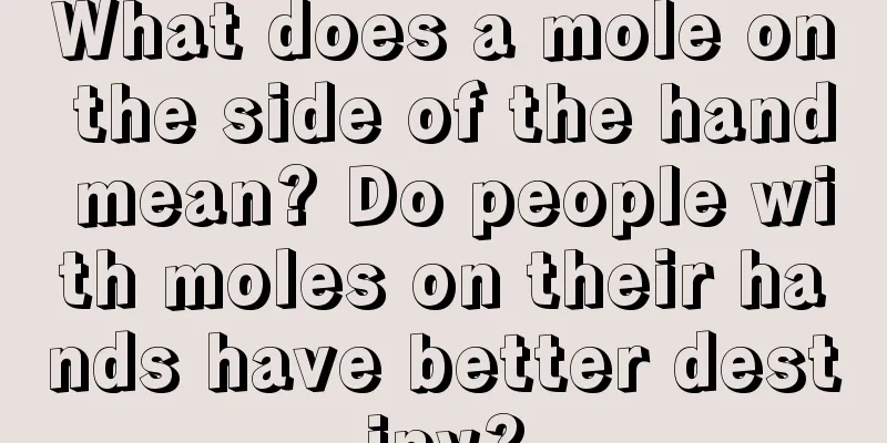 What does a mole on the side of the hand mean? Do people with moles on their hands have better destiny?