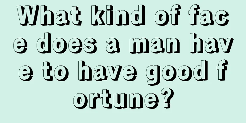 What kind of face does a man have to have good fortune?