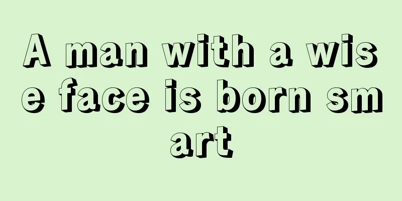A man with a wise face is born smart