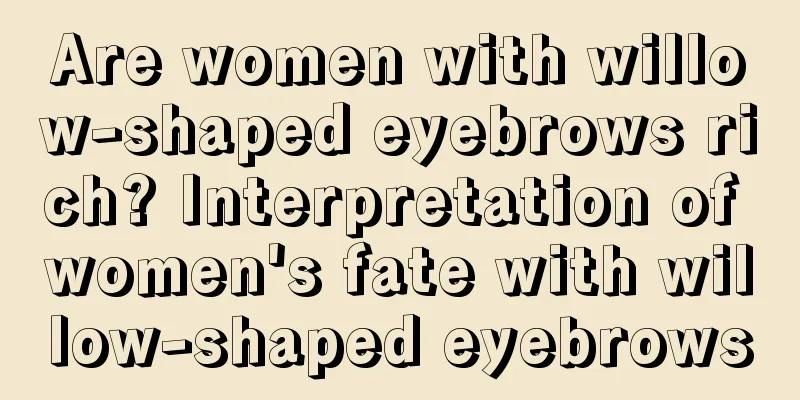 Are women with willow-shaped eyebrows rich? Interpretation of women's fate with willow-shaped eyebrows