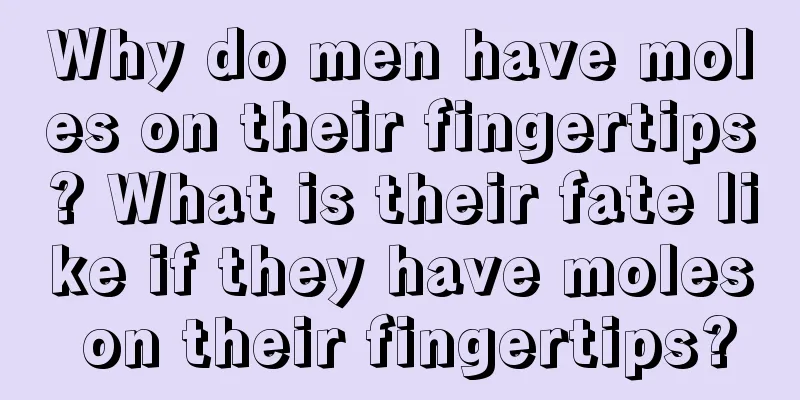 Why do men have moles on their fingertips? What is their fate like if they have moles on their fingertips?