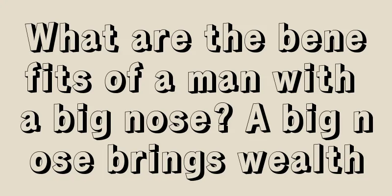 What are the benefits of a man with a big nose? A big nose brings wealth