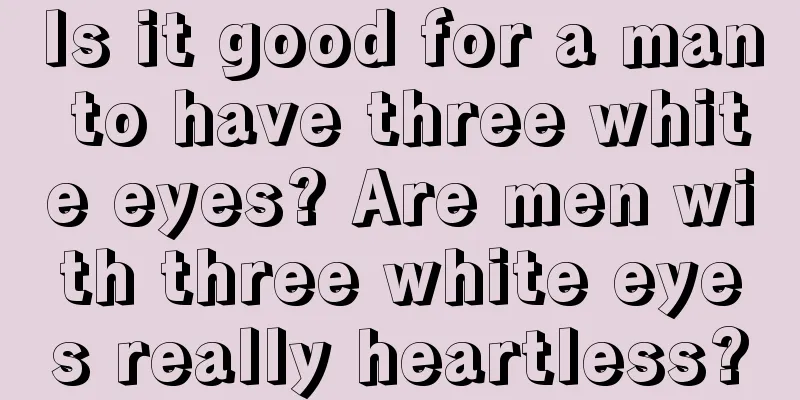 Is it good for a man to have three white eyes? Are men with three white eyes really heartless?
