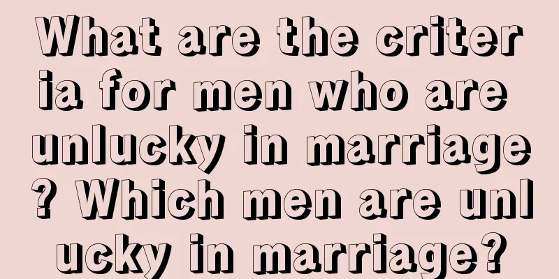 What are the criteria for men who are unlucky in marriage? Which men are unlucky in marriage?