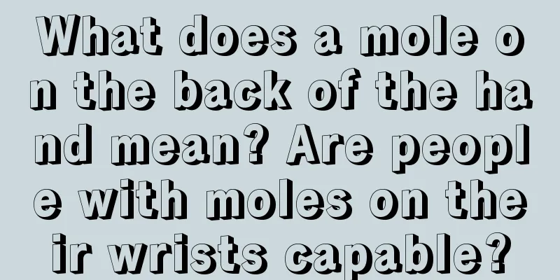 What does a mole on the back of the hand mean? Are people with moles on their wrists capable?