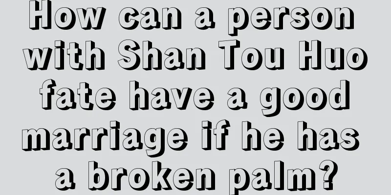 How can a person with Shan Tou Huo fate have a good marriage if he has a broken palm?
