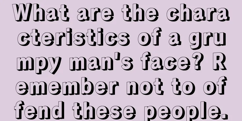 What are the characteristics of a grumpy man's face? Remember not to offend these people.