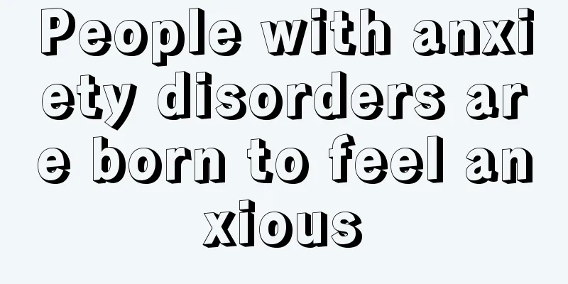 People with anxiety disorders are born to feel anxious