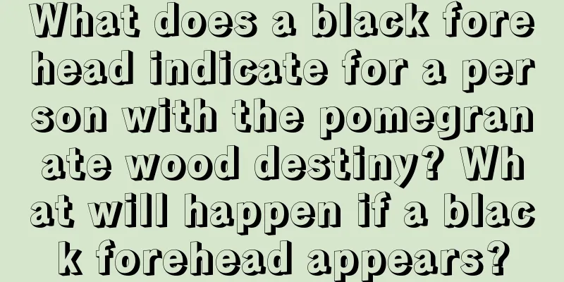 What does a black forehead indicate for a person with the pomegranate wood destiny? What will happen if a black forehead appears?