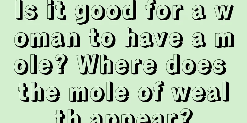 Is it good for a woman to have a mole? Where does the mole of wealth appear?