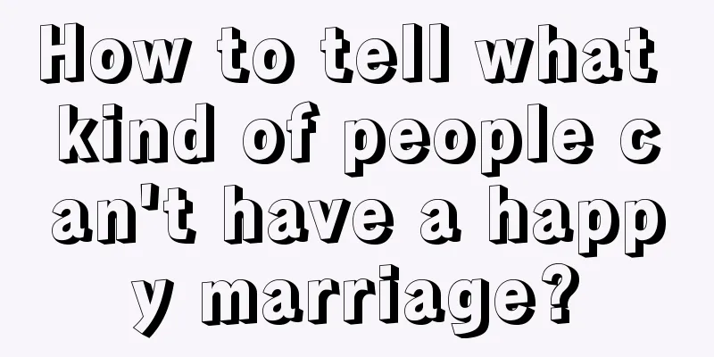 How to tell what kind of people can't have a happy marriage?