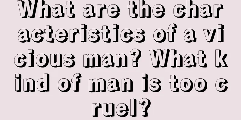 What are the characteristics of a vicious man? What kind of man is too cruel?