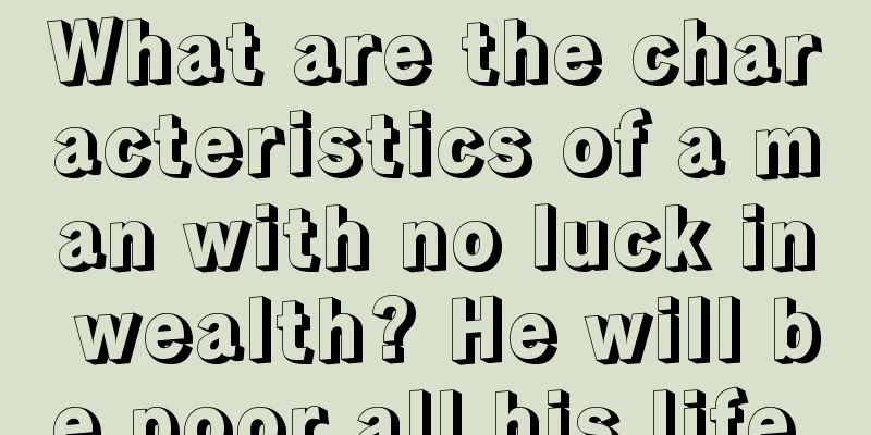 What are the characteristics of a man with no luck in wealth? He will be poor all his life.