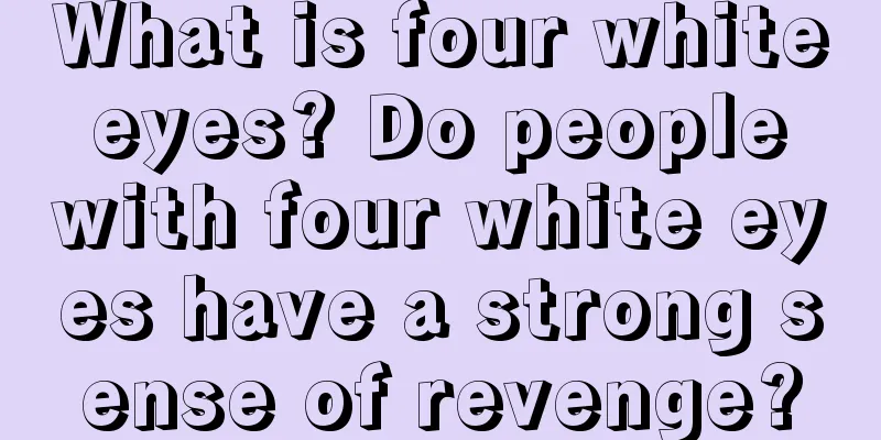 What is four white eyes? Do people with four white eyes have a strong sense of revenge?