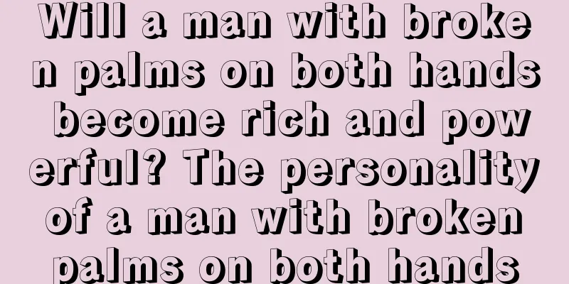 Will a man with broken palms on both hands become rich and powerful? The personality of a man with broken palms on both hands