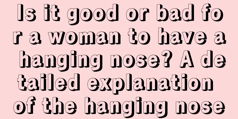 Is it good or bad for a woman to have a hanging nose? A detailed explanation of the hanging nose