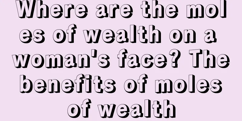Where are the moles of wealth on a woman's face? The benefits of moles of wealth
