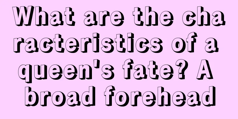 What are the characteristics of a queen's fate? A broad forehead