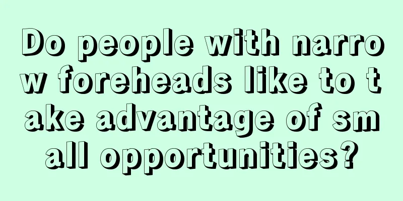 Do people with narrow foreheads like to take advantage of small opportunities?