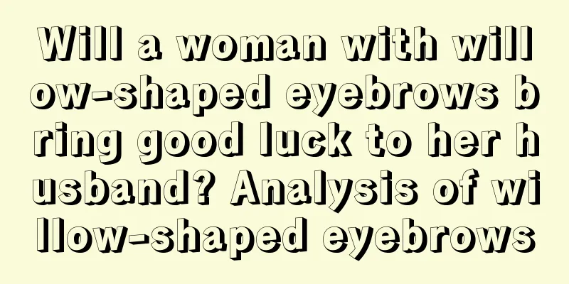 Will a woman with willow-shaped eyebrows bring good luck to her husband? Analysis of willow-shaped eyebrows