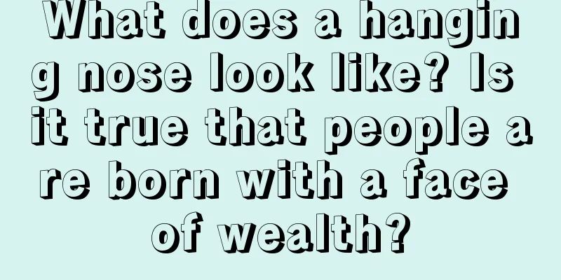 What does a hanging nose look like? Is it true that people are born with a face of wealth?
