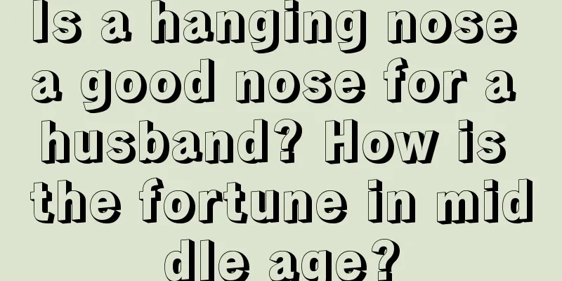 Is a hanging nose a good nose for a husband? How is the fortune in middle age?