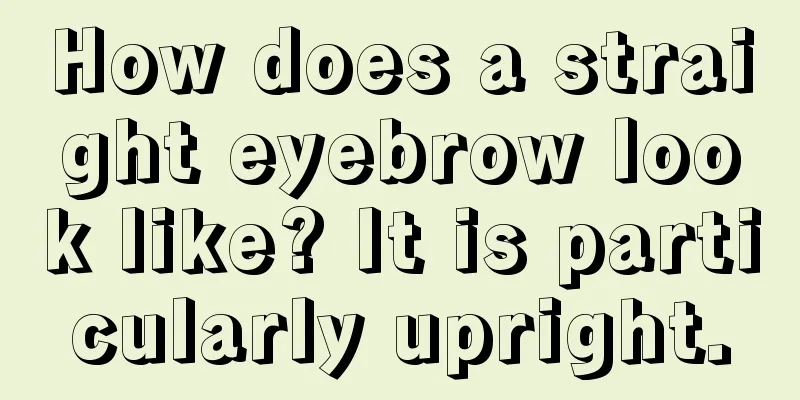 How does a straight eyebrow look like? It is particularly upright.