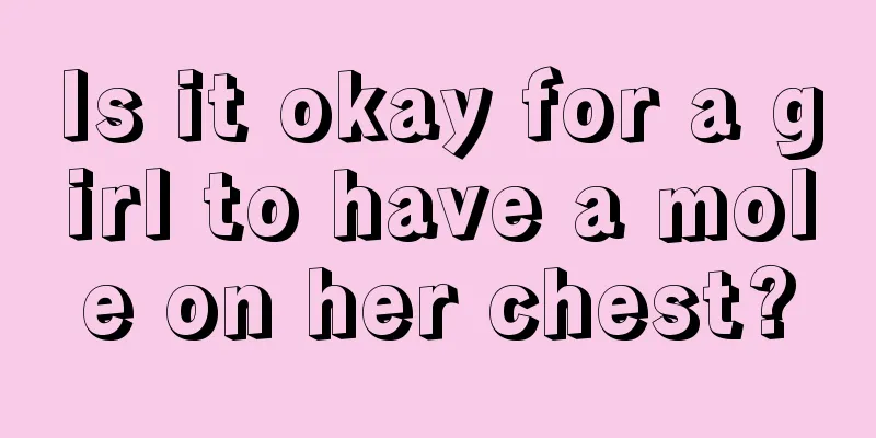 Is it okay for a girl to have a mole on her chest?