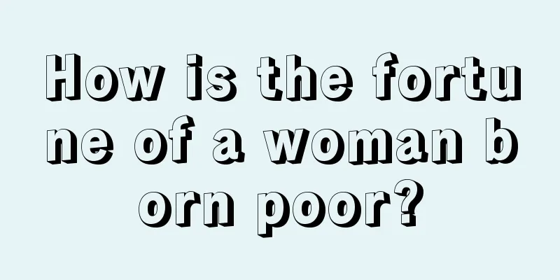 How is the fortune of a woman born poor?
