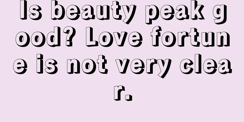 Is beauty peak good? Love fortune is not very clear.
