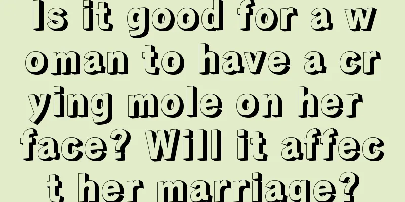 Is it good for a woman to have a crying mole on her face? Will it affect her marriage?