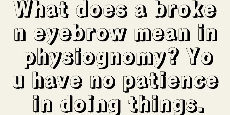 What does a broken eyebrow mean in physiognomy? You have no patience in doing things.