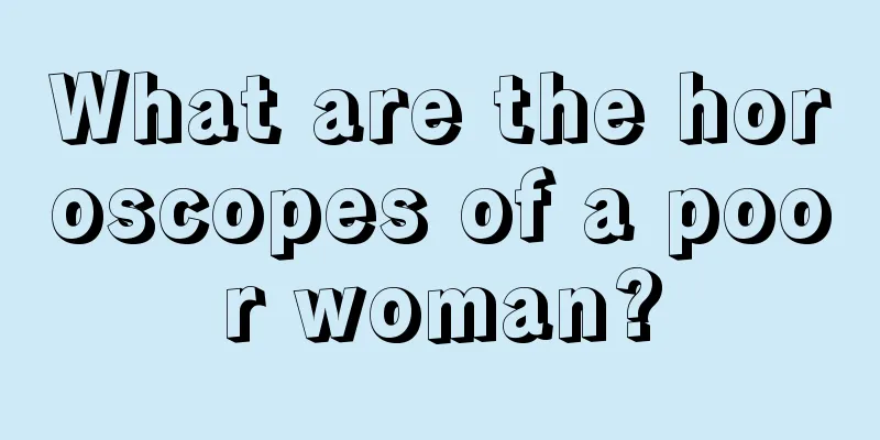 What are the horoscopes of a poor woman?