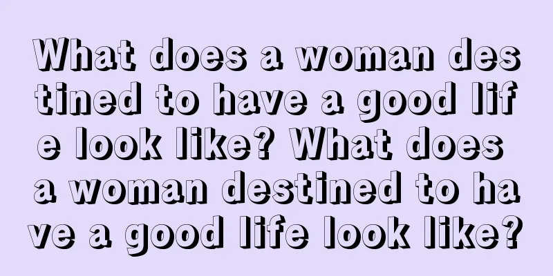 What does a woman destined to have a good life look like? What does a woman destined to have a good life look like?