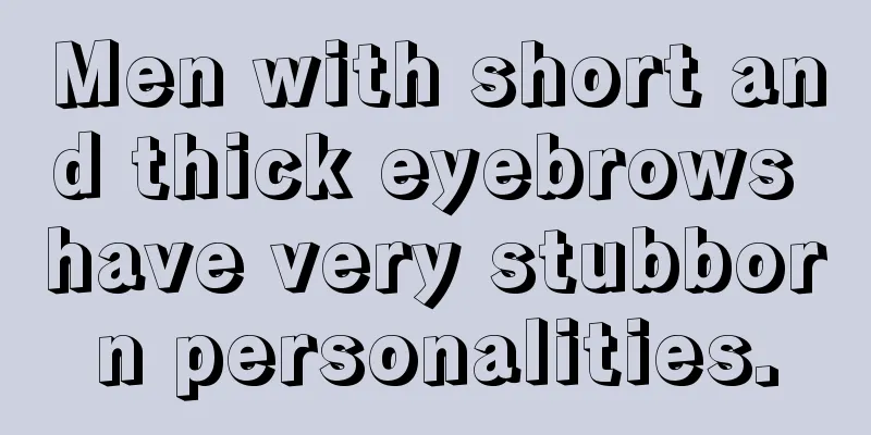 Men with short and thick eyebrows have very stubborn personalities.