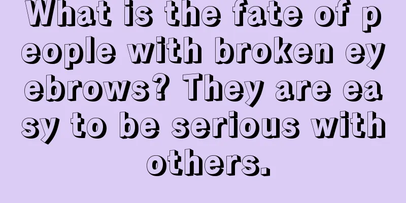 What is the fate of people with broken eyebrows? They are easy to be serious with others.