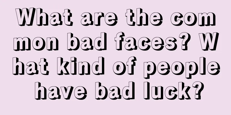 What are the common bad faces? What kind of people have bad luck?
