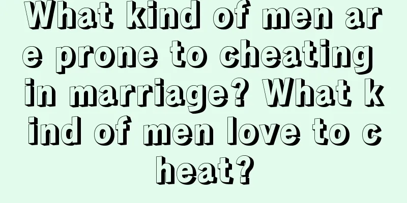 What kind of men are prone to cheating in marriage? What kind of men love to cheat?