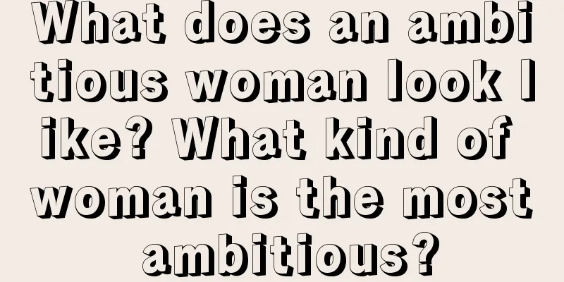 What does an ambitious woman look like? What kind of woman is the most ambitious?